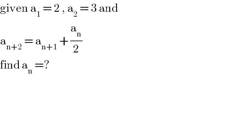 given a_1  = 2 , a_2  = 3 and  a_(n+2)  = a_(n+1)  + (a_n /2)  find a_n  =?  