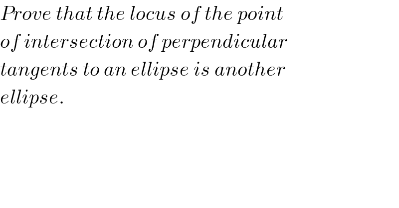 Prove that the locus of the point  of intersection of perpendicular  tangents to an ellipse is another  ellipse.  