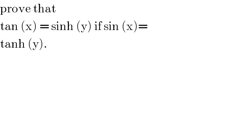 prove that   tan (x) = sinh (y) if sin (x)=  tanh (y).  
