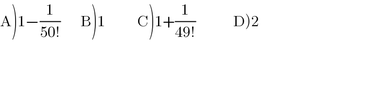 A)1−(1/(50!))       B)1           C)1+(1/(49!))             D)2  