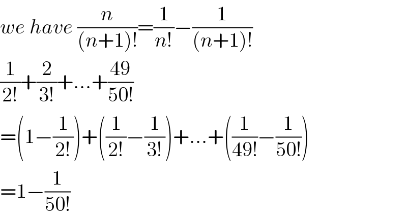 we have (n/((n+1)!))=(1/(n!))−(1/((n+1)!))  (1/(2!))+(2/(3!))+...+((49)/(50!))  =(1−(1/(2!)))+((1/(2!))−(1/(3!)))+...+((1/(49!))−(1/(50!)))  =1−(1/(50!))  