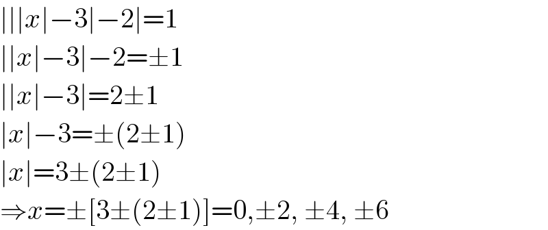 ∣∣∣x∣−3∣−2∣=1  ∣∣x∣−3∣−2=±1  ∣∣x∣−3∣=2±1  ∣x∣−3=±(2±1)  ∣x∣=3±(2±1)  ⇒x=±[3±(2±1)]=0,±2, ±4, ±6  