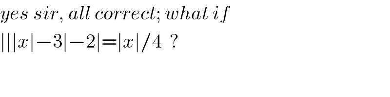 yes sir, all correct; what if  ∣∣∣x∣−3∣−2∣=∣x∣/4  ?  