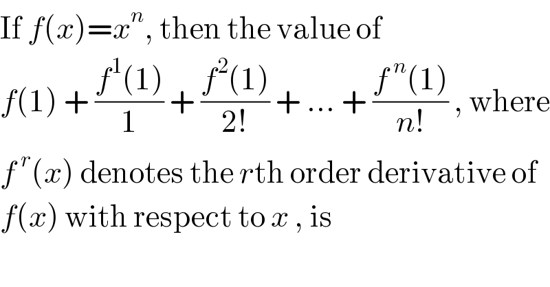 If f(x)=x^n , then the value of  f(1) + ((f^1 (1))/1) + ((f^2 (1))/(2!)) + ... + ((f^( n) (1))/(n!)) , where  f^( r) (x) denotes the rth order derivative of  f(x) with respect to x , is  