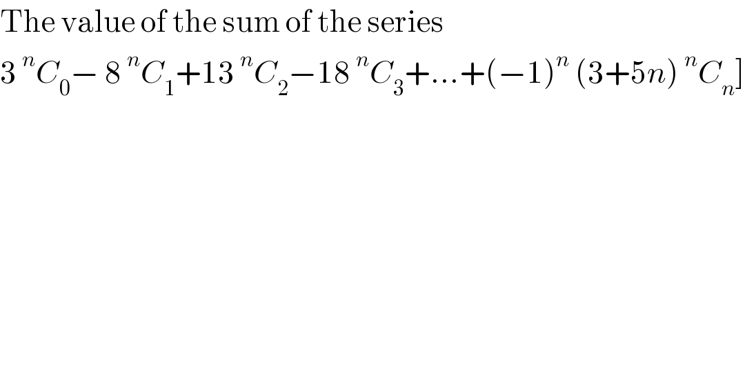 The value of the sum of the series  3^n C_0 − 8^n C_1 +13^n C_2 −18^n C_3 +...+(−1)^n  (3+5n)^n C_n ]  