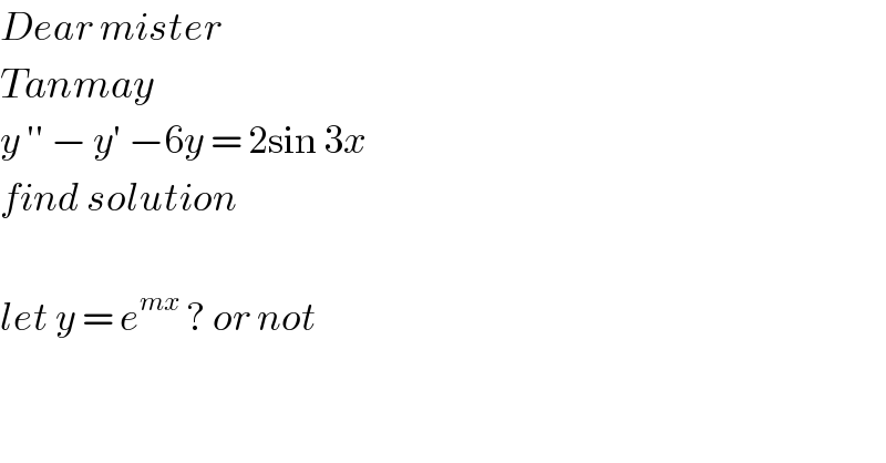 Dear mister   Tanmay  y ′′ − y′ −6y = 2sin 3x   find solution     let y = e^(mx)  ? or not     