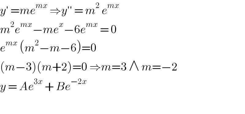y′ =me^(mx)  ⇒y′′ = m^2  e^(mx)   m^2 e^(mx) −me^x −6e^(mx)  = 0  e^(mx)  (m^2 −m−6)=0  (m−3)(m+2)=0 ⇒m=3 ∧ m=−2  y = Ae^(3x)  + Be^(−2x)      