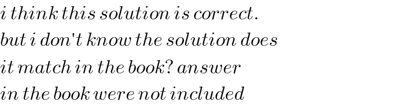 i think this solution is correct.  but i don′t know the solution does  it match in the book? answer  in the book were not included  