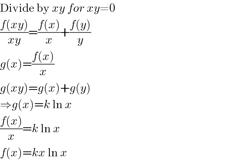 Divide by xy for xy≠0  ((f(xy))/(xy))=((f(x))/x)+((f(y))/y)  g(x)=((f(x))/x)  g(xy)=g(x)+g(y)  ⇒g(x)=k ln x  ((f(x))/x)=k ln x  f(x)=kx ln x  