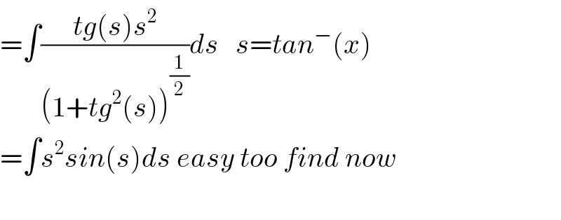 =∫((tg(s)s^2 )/((1+tg^2 (s))^(1/2) ))ds   s=tan^− (x)  =∫s^2 sin(s)ds easy too find now    