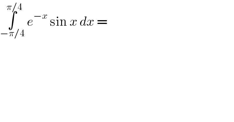 ∫_(−π/4) ^(π/4)  e^(−x)  sin x dx =  