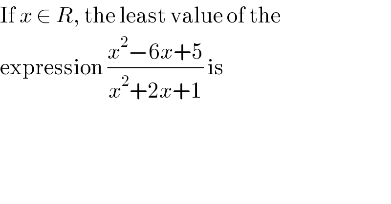 If x ∈ R, the least value of the  expression ((x^2 −6x+5)/(x^2 +2x+1)) is  