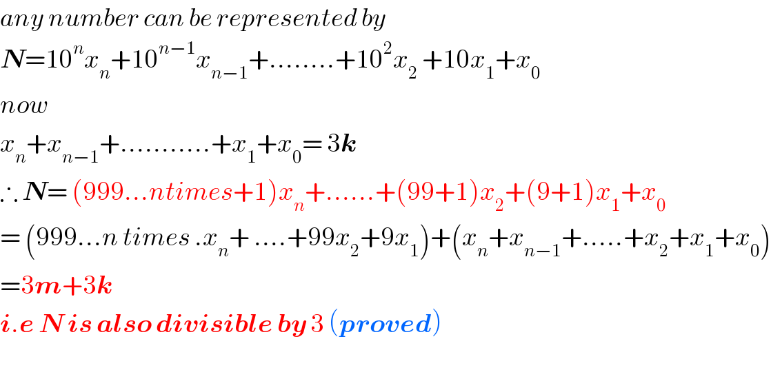 any number can be represented by   N=10^n x_n +10^(n−1) x_(n−1) +........+10^2 x_2  +10x_1 +x_0   now  x_n +x_(n−1) +...........+x_1 +x_0 = 3k  ∴ N= (999...ntimes+1)x_n +......+(99+1)x_2 +(9+1)x_1 +x_0   = (999...n times .x_n + ....+99x_2 +9x_1 )+(x_n +x_(n−1) +.....+x_2 +x_1 +x_0 )  =3m+3k  i.e N is also divisible by 3 (proved)    