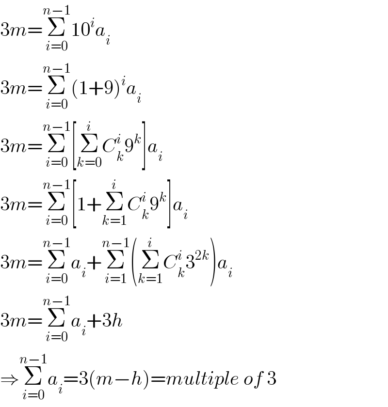 3m=Σ_(i=0) ^(n−1) 10^i a_i   3m=Σ_(i=0) ^(n−1) (1+9)^i a_i   3m=Σ_(i=0) ^(n−1) [Σ_(k=0) ^i C_k ^i 9^k ]a_i   3m=Σ_(i=0) ^(n−1) [1+Σ_(k=1) ^i C_k ^i 9^k ]a_i   3m=Σ_(i=0) ^(n−1) a_i +Σ_(i=1) ^(n−1) (Σ_(k=1) ^i C_k ^i 3^(2k) )a_i   3m=Σ_(i=0) ^(n−1) a_i +3h  ⇒Σ_(i=0) ^(n−1) a_i =3(m−h)=multiple of 3  