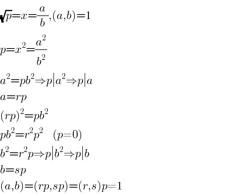 (√p)=x=(a/b),(a,b)=1  p=x^2 =(a^2 /b^2 )  a^2 =pb^2 ⇒p∣a^2 ⇒p∣a  a=rp  (rp)^2 =pb^2   pb^2 =r^2 p^2     (p≠0)  b^2 =r^2 p⇒p∣b^2 ⇒p∣b  b=sp  (a,b)=(rp,sp)=(r,s)p≠1  
