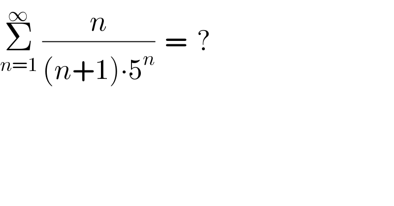 Σ_(n=1) ^∞  (n/((n+1)∙5^n ))  =  ?  