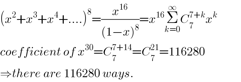 (x^2 +x^3 +x^4 +....)^8 =(x^(16) /((1−x)^8 ))=x^(16) Σ_(k=0) ^∞ C_7 ^(7+k) x^k   coefficient of x^(30) =C_7 ^(7+14) =C_7 ^(21) =116280  ⇒there are 116280 ways.  