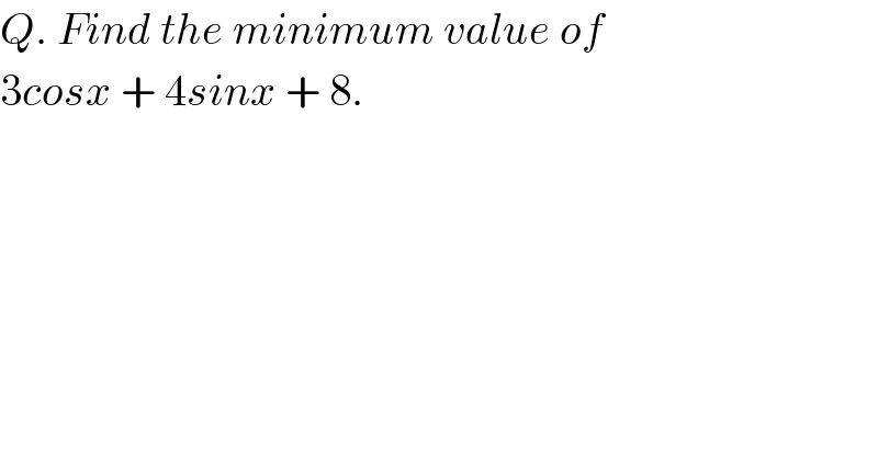 Q. Find the minimum value of   3cosx + 4sinx + 8.  
