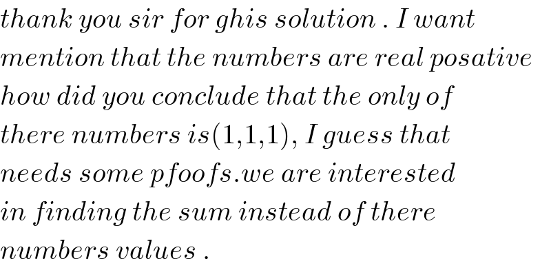 thank you sir for ghis solution . I want  mention that the numbers are real posative  how did you conclude that the only of  there numbers is(1,1,1), I guess that   needs some pfoofs.we are interested  in finding the sum instead of there   numbers values .   