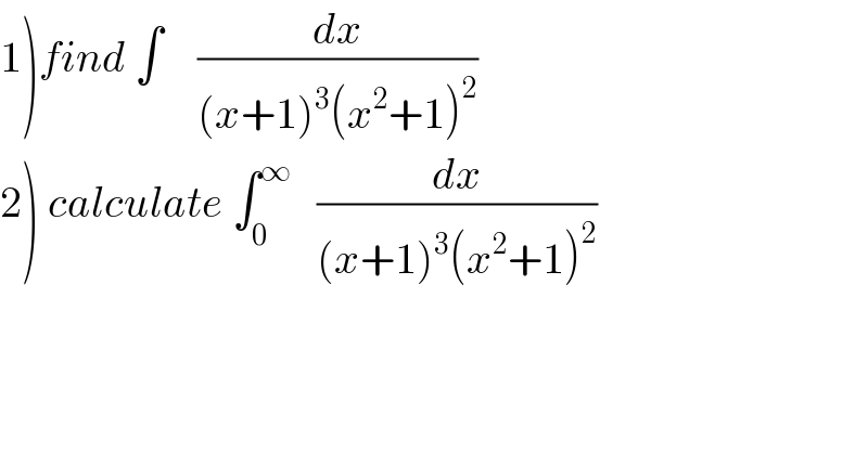 1)find ∫    (dx/((x+1)^3 (x^2 +1)^2 ))  2) calculate ∫_0 ^∞    (dx/((x+1)^3 (x^2 +1)^2 ))  