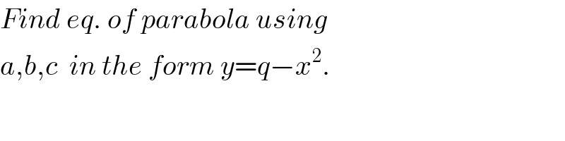 Find eq. of parabola using  a,b,c  in the form y=q−x^2 .  