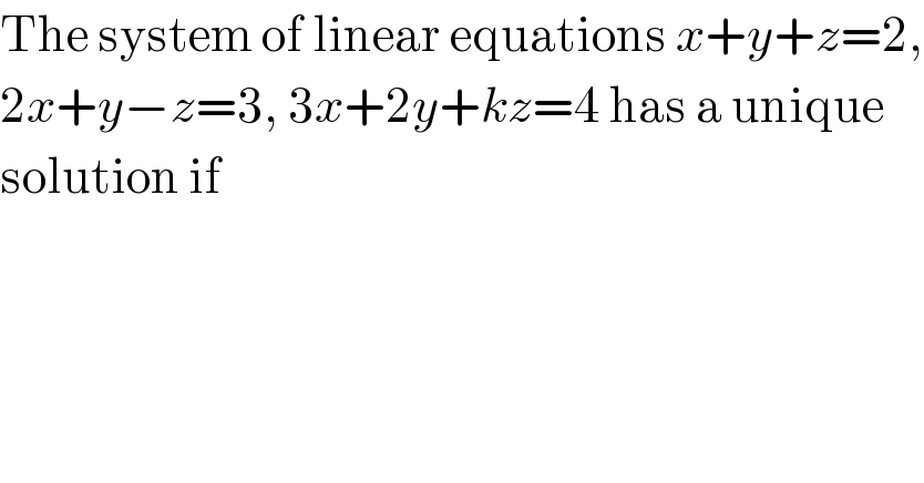 The system of linear equations x+y+z=2,  2x+y−z=3, 3x+2y+kz=4 has a unique  solution if  