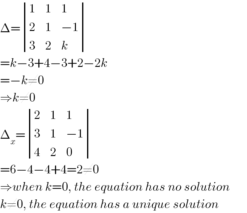Δ= determinant ((1,1,1),(2,1,(−1)),(3,2,k))  =k−3+4−3+2−2k  =−k≠0  ⇒k≠0  Δ_x = determinant ((2,1,1),(3,1,(−1)),(4,2,0))  =6−4−4+4=2≠0  ⇒when k=0, the equation has no solution  k≠0, the equation has a unique solution  