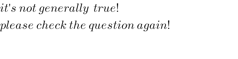 it′s not generally  true!  please check the question again!  