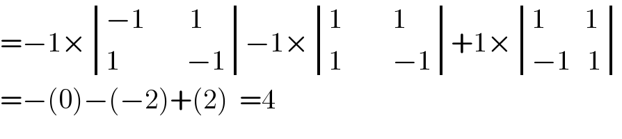 =−1× determinant (((−1        1)),((1            −1)))−1× determinant (((1         1)),((1         −1)))+1× determinant (((1       1)),((−1   1)))  =−(0)−(−2)+(2)  =4  