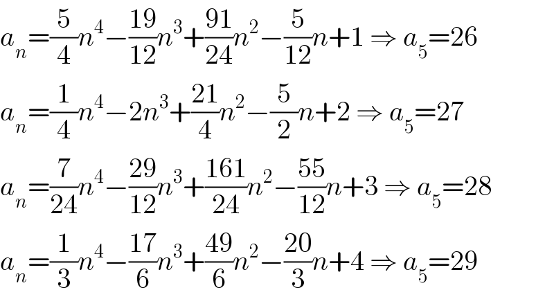 a_n =(5/4)n^4 −((19)/(12))n^3 +((91)/(24))n^2 −(5/(12))n+1 ⇒ a_5 =26  a_n =(1/4)n^4 −2n^3 +((21)/4)n^2 −(5/2)n+2 ⇒ a_5 =27  a_n =(7/(24))n^4 −((29)/(12))n^3 +((161)/(24))n^2 −((55)/(12))n+3 ⇒ a_5 =28  a_n =(1/3)n^4 −((17)/6)n^3 +((49)/6)n^2 −((20)/3)n+4 ⇒ a_5 =29  