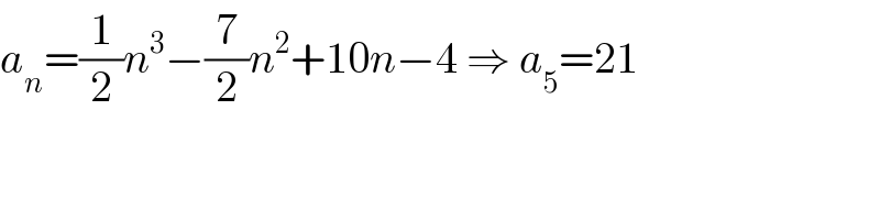 a_n =(1/2)n^3 −(7/2)n^2 +10n−4 ⇒ a_5 =21  