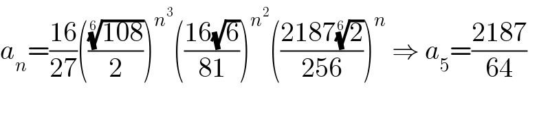 a_n =((16)/(27))((((108))^(1/6) /2))^n^3  (((16(√6))/(81)))^n^2  (((2187(2)^(1/6) )/(256)))^n  ⇒ a_5 =((2187)/(64))  