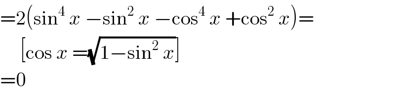 =2(sin^4  x −sin^2  x −cos^4  x +cos^2  x)=       [cos x =(√(1−sin^2  x))]  =0  