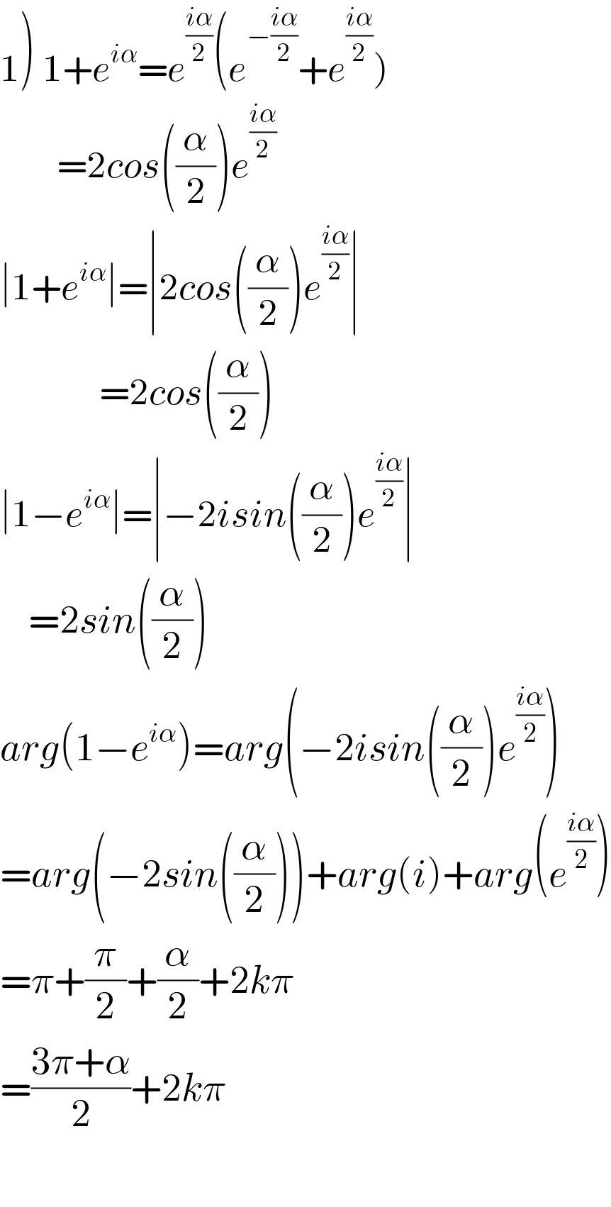1) 1+e^(iα) =e^((iα)/2) (e^(−((iα)/2)) +e^((iα)/2) )            =2cos((α/2))e^((iα)/2)    ∣1+e^(iα) ∣=∣2cos((α/2))e^((iα)/2) ∣                =2cos((α/2))  ∣1−e^(iα) ∣=∣−2isin((α/2))e^((iα)/2) ∣      =2sin((α/2))  arg(1−e^(iα) )=arg(−2isin((α/2))e^((iα)/2) )  =arg(−2sin((α/2)))+arg(i)+arg(e^((iα)/2) )  =π+(π/2)+(α/2)+2kπ  =((3π+α)/2)+2kπ    
