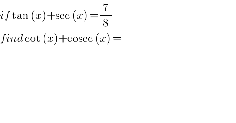 if tan (x)+sec (x) = (7/8)  find cot (x)+cosec (x) =   
