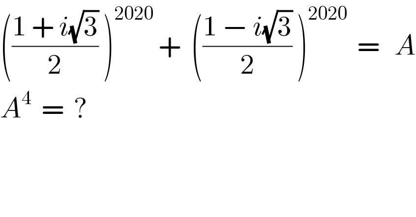 (((1 + i(√3))/2) )^(2020)  +  (((1 − i(√3))/2) )^(2020)   =   A  A^4   =  ?  