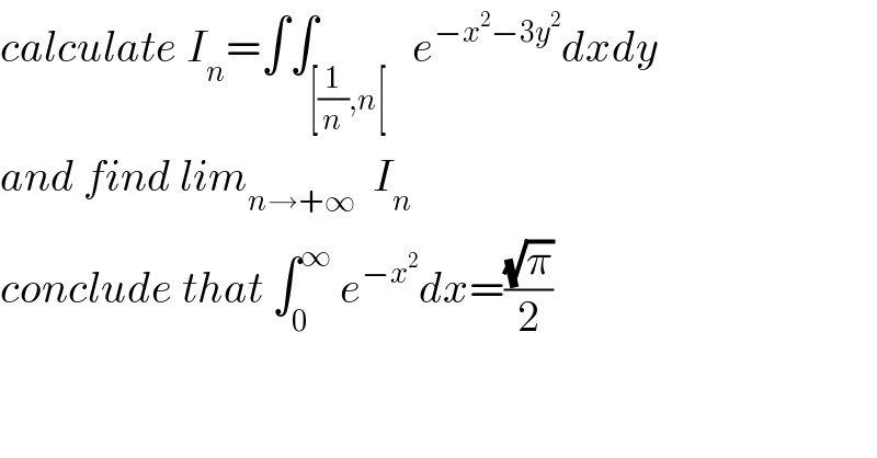 calculate I_n =∫∫_([(1/n),n[)   e^(−x^2 −3y^2 ) dxdy  and find lim_(n→+∞)   I_n   conclude that ∫_0 ^∞  e^(−x^2 ) dx=((√π)/2)  