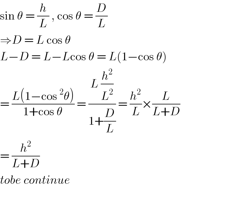 sin θ = (h/L) , cos θ = (D/L)  ⇒D = L cos θ   L−D = L−Lcos θ = L(1−cos θ)  = ((L(1−cos^2 θ))/(1+cos θ)) = ((L (h^2 /L^2 ))/(1+(D/L))) = (h^2 /L)×(L/(L+D))  = (h^2 /(L+D))   tobe continue    