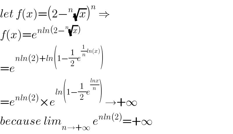 let f(x)=(2−^n (√x))^n  ⇒  f(x)=e^(nln(2−^n (√x)))   =e^(nln(2)+ln(1−(1/2)e^((1/n)ln(x)) ))   =e^(nln(2)) ×e^(ln(1−(1/2)e^((lnx)/n) ))  →+∞  because lim_(n→+∞)  e^(nln(2)) =+∞  