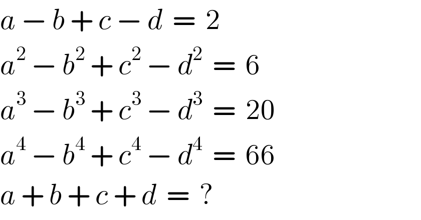 a − b + c − d  =  2  a^2  − b^2  + c^2  − d^2   =  6  a^3  − b^3  + c^3  − d^3   =  20  a^4  − b^4  + c^4  − d^4   =  66  a + b + c + d  =  ?  
