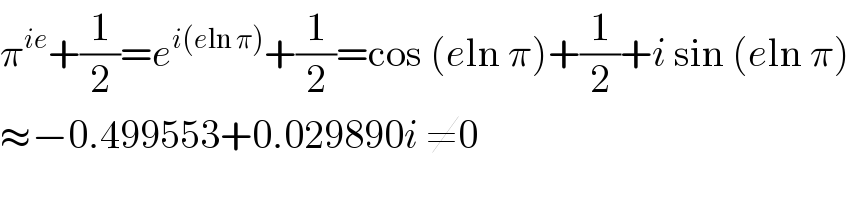 π^(ie) +(1/2)=e^(i(eln π)) +(1/2)=cos (eln π)+(1/2)+i sin (eln π)  ≈−0.499553+0.029890i ≠0  