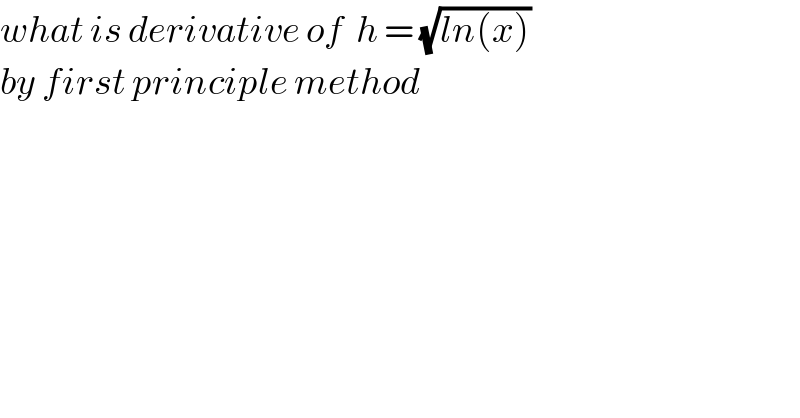 what is derivative of  h = (√(ln(x)))  by first principle method   