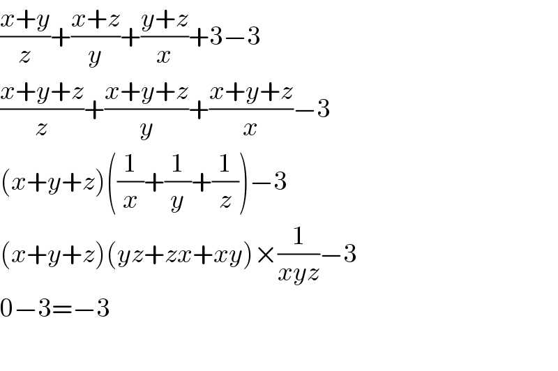 ((x+y)/z)+((x+z)/y)+((y+z)/x)+3−3  ((x+y+z)/z)+((x+y+z)/y)+((x+y+z)/x)−3  (x+y+z)((1/x)+(1/y)+(1/z))−3  (x+y+z)(yz+zx+xy)×(1/(xyz))−3  0−3=−3    