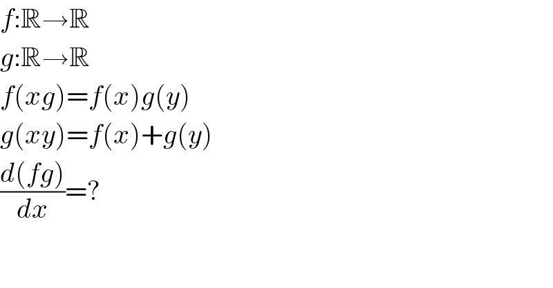 f:R→R  g:R→R  f(xg)=f(x)g(y)  g(xy)=f(x)+g(y)  ((d(fg))/dx)=?  