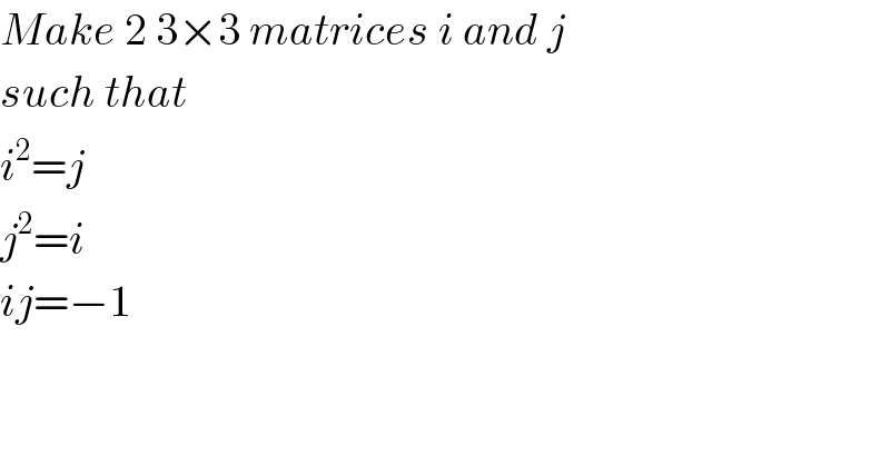 Make 2 3×3 matrices i and j  such that  i^2 =j  j^2 =i  ij=−1  