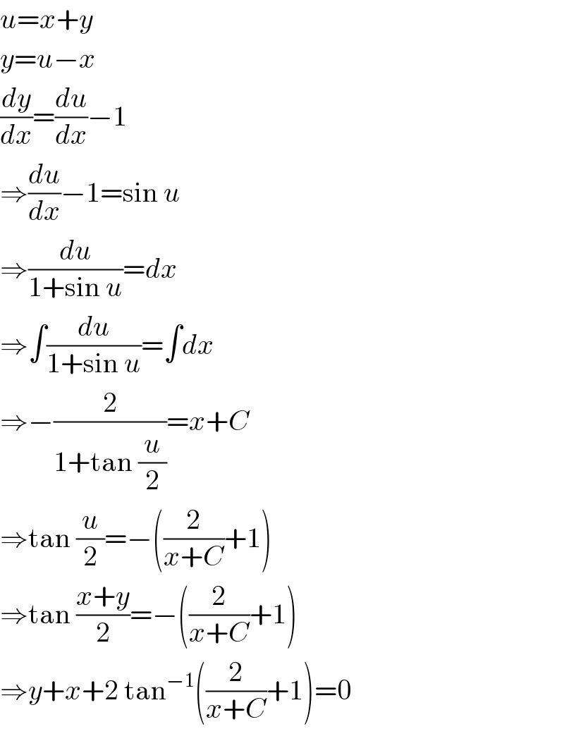 u=x+y  y=u−x  (dy/dx)=(du/dx)−1  ⇒(du/dx)−1=sin u  ⇒(du/(1+sin u))=dx  ⇒∫(du/(1+sin u))=∫dx  ⇒−(2/(1+tan (u/2)))=x+C  ⇒tan (u/2)=−((2/(x+C))+1)  ⇒tan ((x+y)/2)=−((2/(x+C))+1)  ⇒y+x+2 tan^(−1) ((2/(x+C))+1)=0  