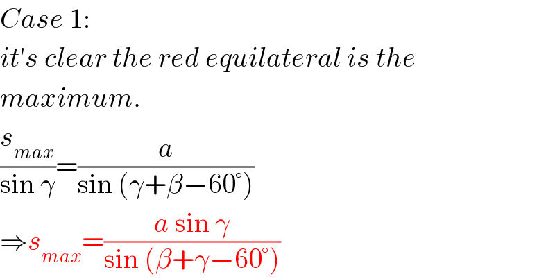 Case 1:  it′s clear the red equilateral is the  maximum.  (s_(max) /(sin γ))=(a/(sin (γ+β−60°)))  ⇒s_(max) =((a sin γ)/(sin (β+γ−60°)))  