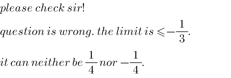 please check sir!  question is wrong. the limit is ≤−(1/3).  it can neither be (1/4) nor −(1/4).  