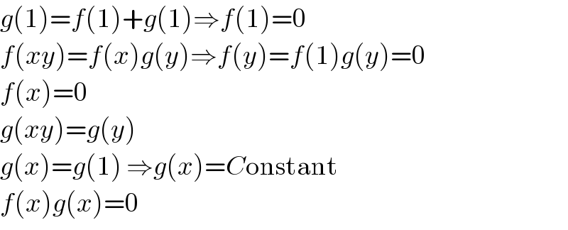 g(1)=f(1)+g(1)⇒f(1)=0  f(xy)=f(x)g(y)⇒f(y)=f(1)g(y)=0  f(x)=0  g(xy)=g(y)  g(x)=g(1) ⇒g(x)=Constant  f(x)g(x)=0  