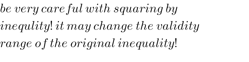 be very careful with squaring by  inequlity! it may change the validity  range of the original inequality!  